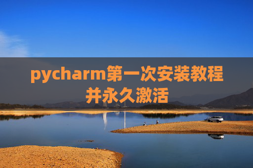 pycharm第一次安装教程并永久激活